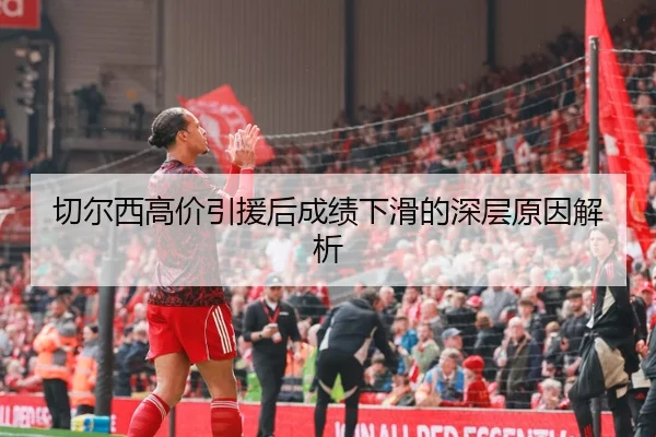切尔西高价引援后成绩下滑的深层原因解析